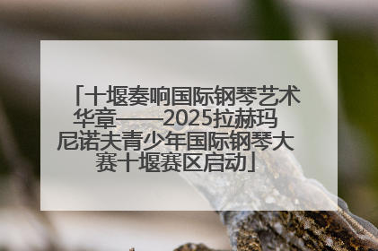 十堰奏响国际钢琴艺术华章——2025拉赫玛尼诺夫青少年国际钢琴大赛十堰赛区启动