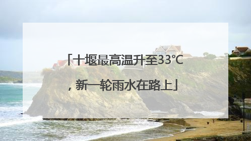 十堰最高温升至33℃，新一轮雨水在路上