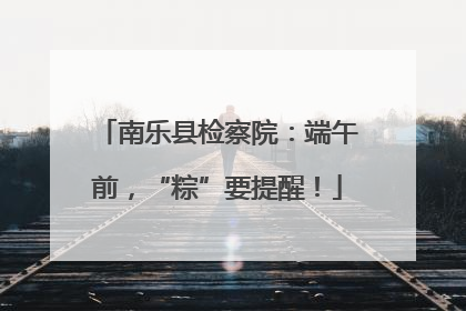 南乐县检察院：端午前，“粽”要提醒！