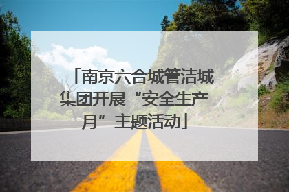 南京六合城管洁城集团开展“安全生产月”主题活动