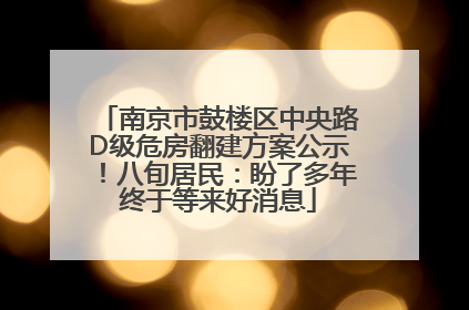 南京市鼓楼区中央路D级危房翻建方案公示！八旬居民：盼了多年终于等来好消息