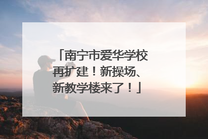 南宁市爱华学校再扩建！新操场、新教学楼来了！