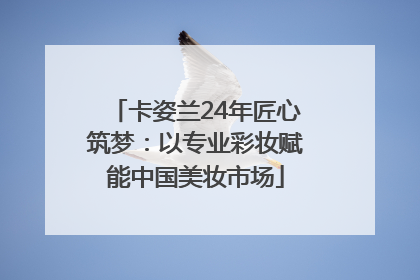 卡姿兰24年匠心筑梦：以专业彩妆赋能中国美妆市场