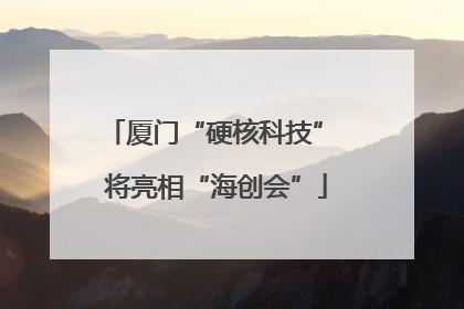 厦门“硬核科技” 将亮相“海创会”