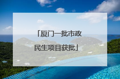 厦门一批市政民生项目获批