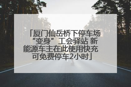 厦门仙岳桥下停车场“变身”工会驿站 新能源车主在此使用快充 可免费停车2小时