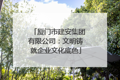 厦门市建安集团有限公司：文明铸就企业文化底色