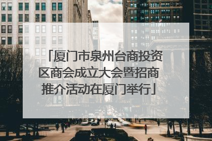厦门市泉州台商投资区商会成立大会暨招商推介活动在厦门举行