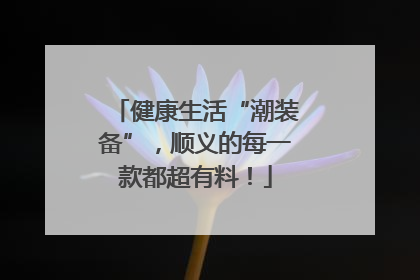 健康生活“潮装备”，顺义的每一款都超有料！