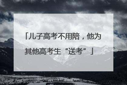儿子高考不用陪，他为其他高考生“送考”