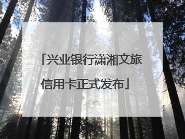 兴业银行潇湘文旅信用卡正式发布