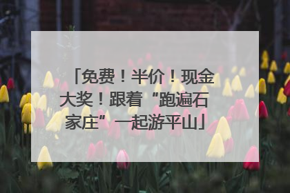 免费！半价！现金大奖！跟着“跑遍石家庄”一起游平山