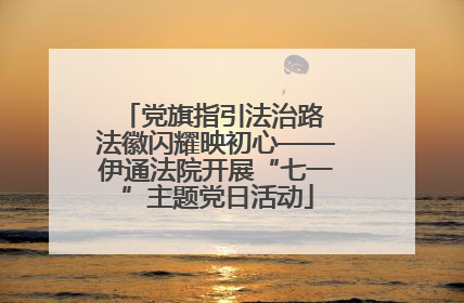 党旗指引法治路 法徽闪耀映初心——伊通法院开展“七一”主题党日活动