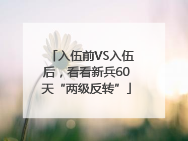 入伍前VS入伍后，看看新兵60天“两级反转”