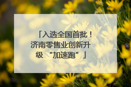 入选全国首批！济南零售业创新升级 “加速跑”