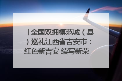 全国双拥模范城（县）巡礼江西省吉安市：红色新吉安 续写新荣光 奋力谱写新时代双拥工作新篇章