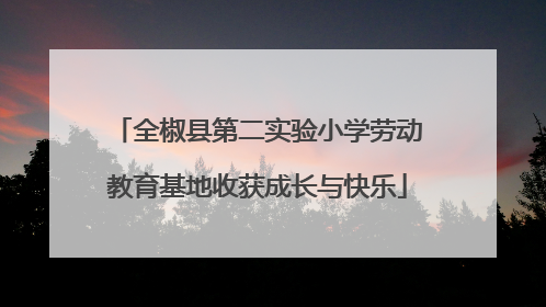 全椒县第二实验小学劳动教育基地收获成长与快乐