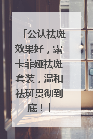 公认祛斑效果好，露卡菲娅祛斑套装，温和祛斑贯彻到底！