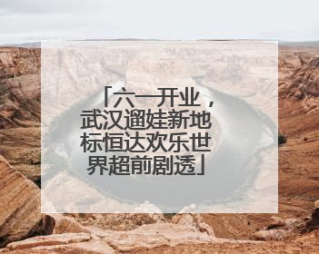 六一开业，武汉遛娃新地标恒达欢乐世界超前剧透