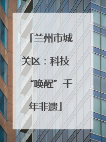 兰州市城关区：科技“唤醒”千年非遗