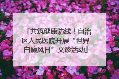共筑健康防线！自治区人民医院开展“世界白癜风日”义诊活动