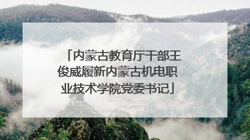 内蒙古教育厅干部王俊威履新内蒙古机电职业技术学院党委书记