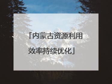内蒙古资源利用效率持续优化
