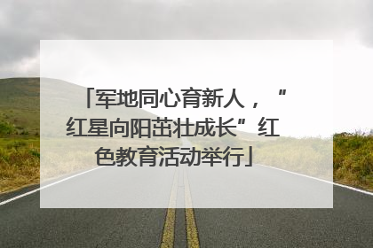 军地同心育新人，“红星向阳茁壮成长”红色教育活动举行