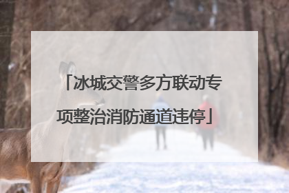 冰城交警多方联动专项整治消防通道违停