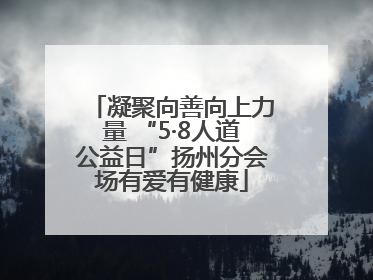 凝聚向善向上力量 “5·8人道公益日”扬州分会场有爱有健康