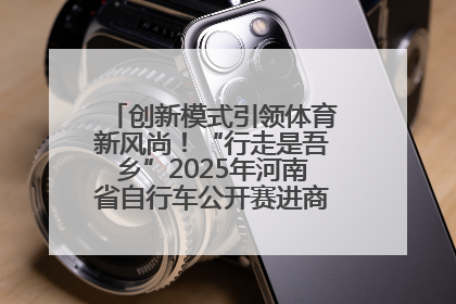 创新模式引领体育新风尚！“行走是吾乡”2025年河南省自行车公开赛进商圈系列赛落幕