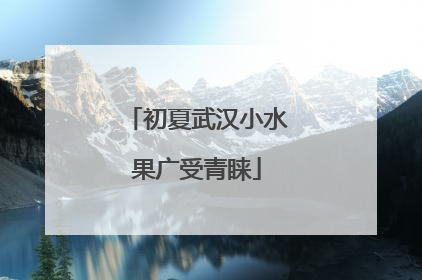 初夏武汉小水果广受青睐