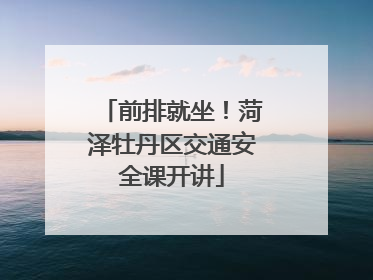 前排就坐！菏泽牡丹区交通安全课开讲