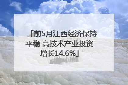 前5月江西经济保持平稳 高技术产业投资增长14.6%