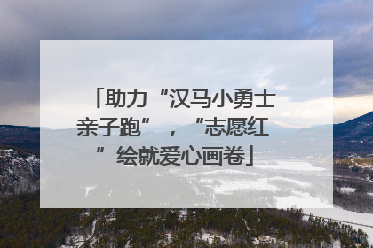 助力“汉马小勇士亲子跑”，“志愿红”绘就爱心画卷