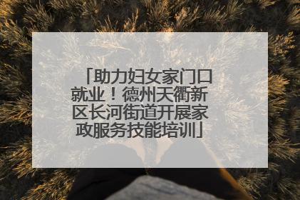 助力妇女家门口就业！德州天衢新区长河街道开展家政服务技能培训