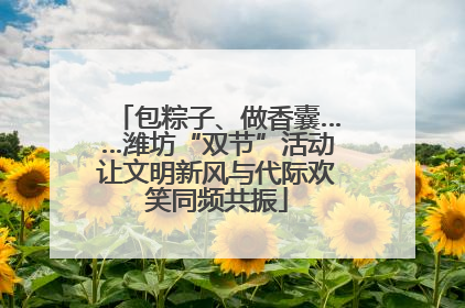 包粽子、做香囊……潍坊“双节”活动让文明新风与代际欢笑同频共振