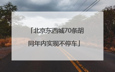 北京东西城70条胡同年内实现不停车