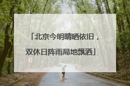 北京今明晴晒依旧，双休日阵雨局地飘洒