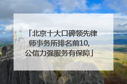 北京十大口碑领先律师事务所排名前10,公信力强服务有保障