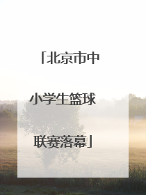 北京市中小学生篮球联赛落幕