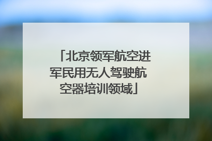 北京领军航空进军民用无人驾驶航空器培训领域