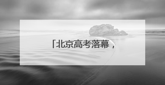 北京高考落幕,“成人礼”后的人生才刚启幕……