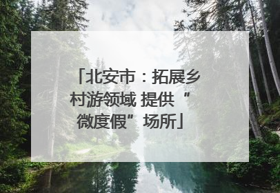 北安市：拓展乡村游领域 提供“微度假”场所