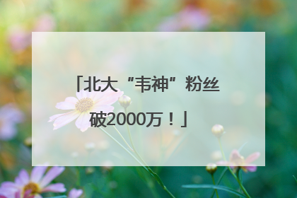 北大“韦神”粉丝破2000万！