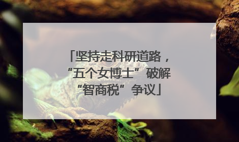坚持走科研道路，“五个女博士”破解“智商税”争议