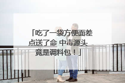 吃了一袋方便面差点送了命 中毒源头竟是调料包！