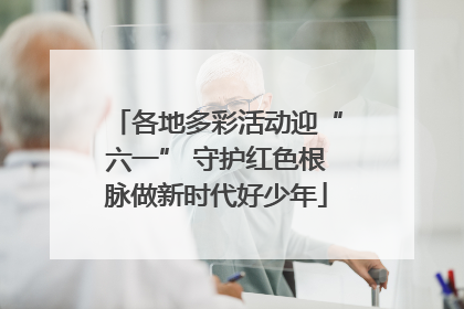 各地多彩活动迎“六一” 守护红色根脉做新时代好少年