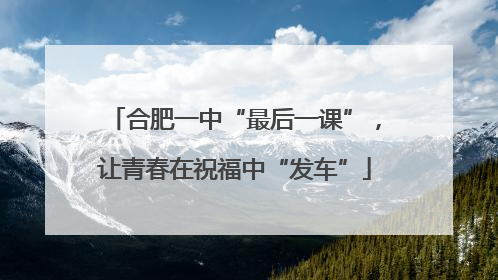 合肥一中“最后一课”，让青春在祝福中“发车”