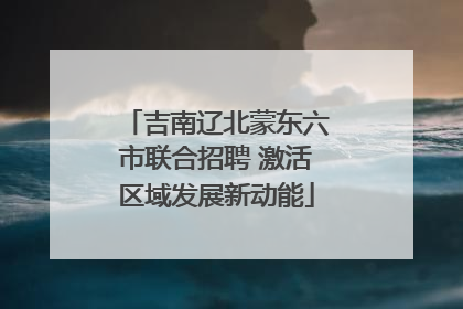 吉南辽北蒙东六市联合招聘 激活区域发展新动能
